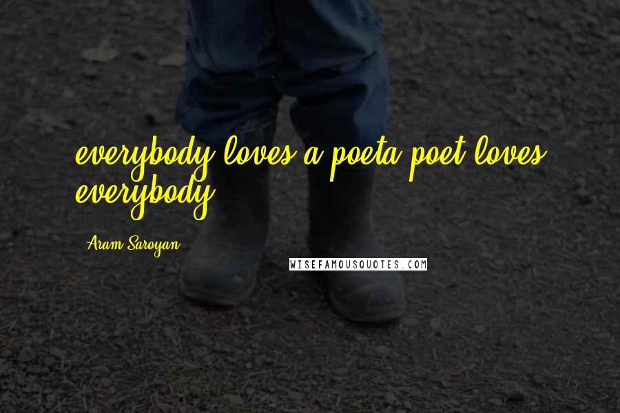 Aram Saroyan Quotes: everybody loves a poeta poet loves everybody