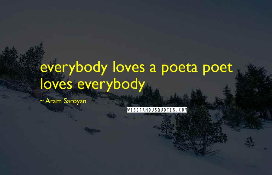 Aram Saroyan Quotes: everybody loves a poeta poet loves everybody