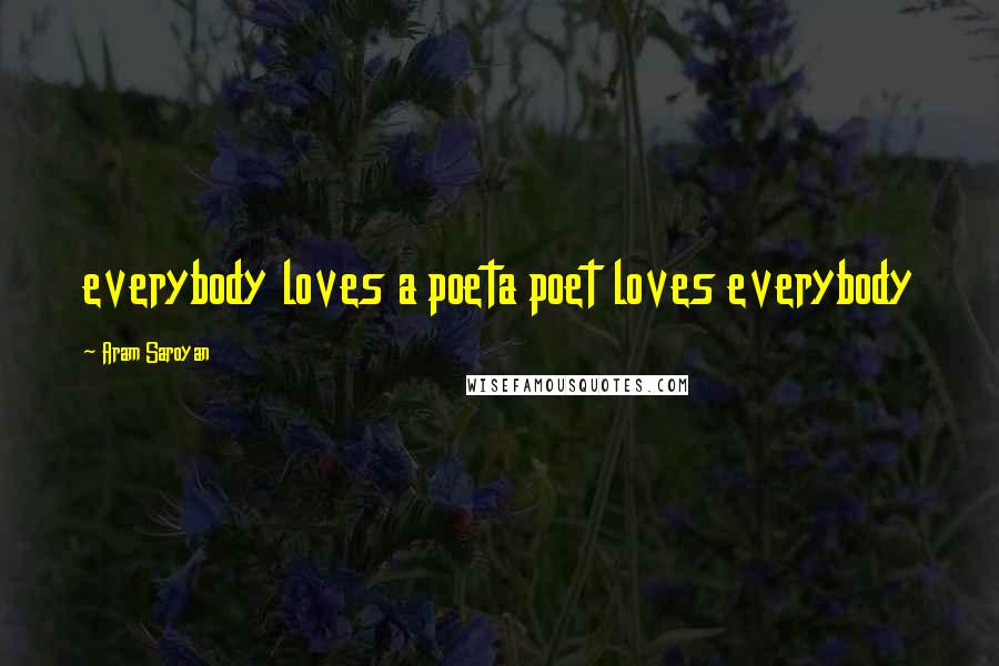 Aram Saroyan Quotes: everybody loves a poeta poet loves everybody