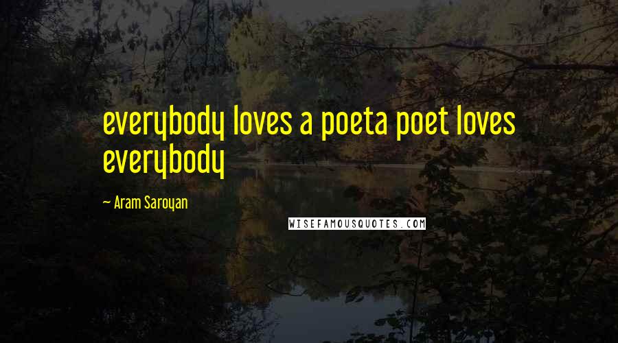 Aram Saroyan Quotes: everybody loves a poeta poet loves everybody