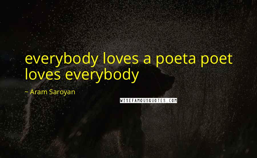 Aram Saroyan Quotes: everybody loves a poeta poet loves everybody