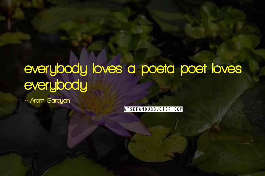 Aram Saroyan Quotes: everybody loves a poeta poet loves everybody