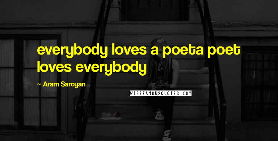 Aram Saroyan Quotes: everybody loves a poeta poet loves everybody