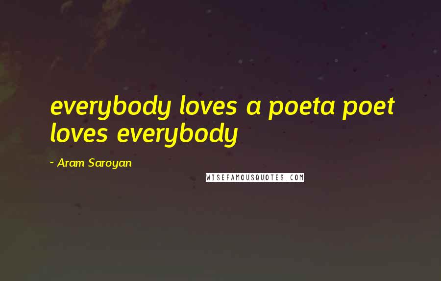 Aram Saroyan Quotes: everybody loves a poeta poet loves everybody