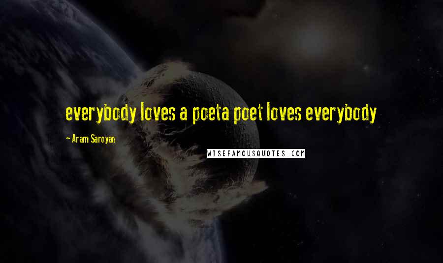 Aram Saroyan Quotes: everybody loves a poeta poet loves everybody