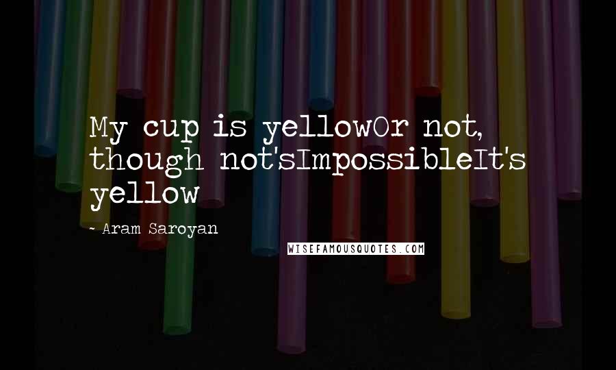 Aram Saroyan Quotes: My cup is yellowOr not, though not'sImpossibleIt's yellow