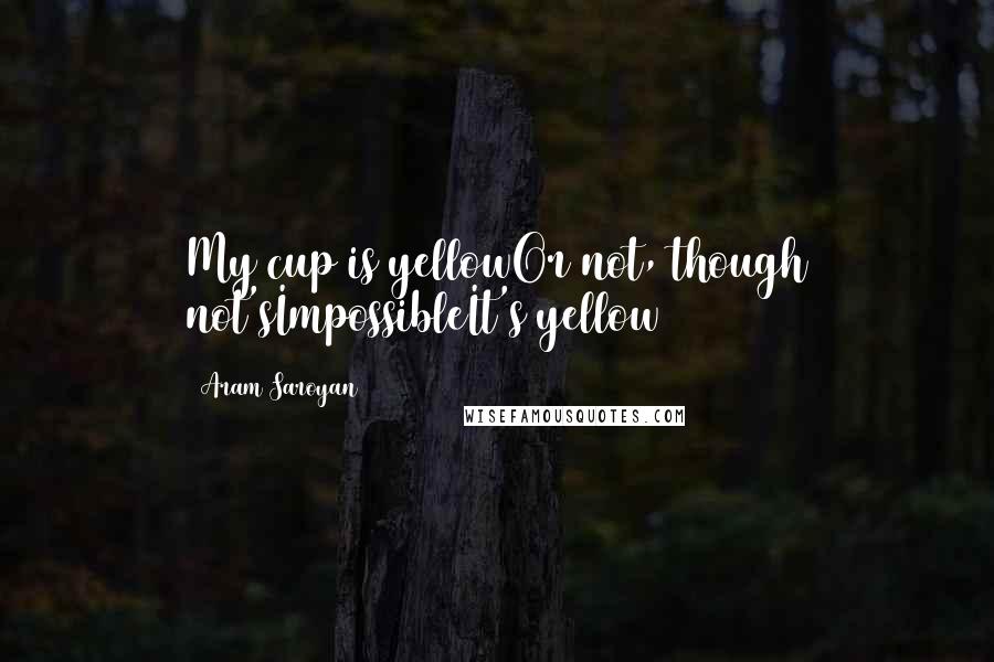 Aram Saroyan Quotes: My cup is yellowOr not, though not'sImpossibleIt's yellow