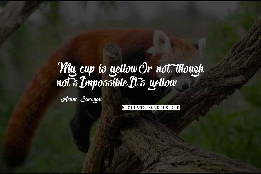 Aram Saroyan Quotes: My cup is yellowOr not, though not'sImpossibleIt's yellow