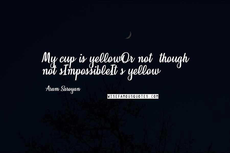 Aram Saroyan Quotes: My cup is yellowOr not, though not'sImpossibleIt's yellow