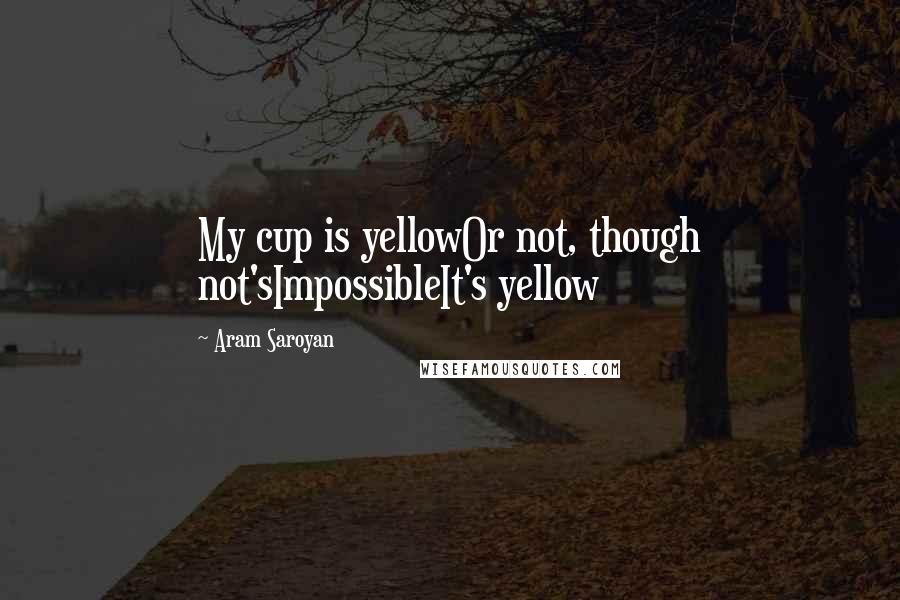 Aram Saroyan Quotes: My cup is yellowOr not, though not'sImpossibleIt's yellow