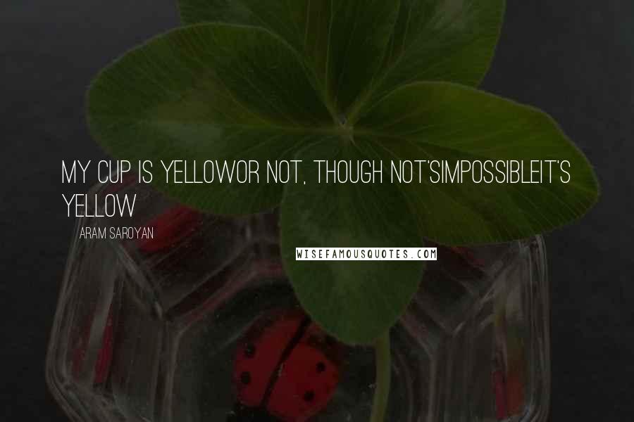 Aram Saroyan Quotes: My cup is yellowOr not, though not'sImpossibleIt's yellow