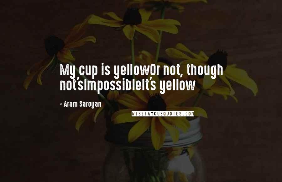 Aram Saroyan Quotes: My cup is yellowOr not, though not'sImpossibleIt's yellow