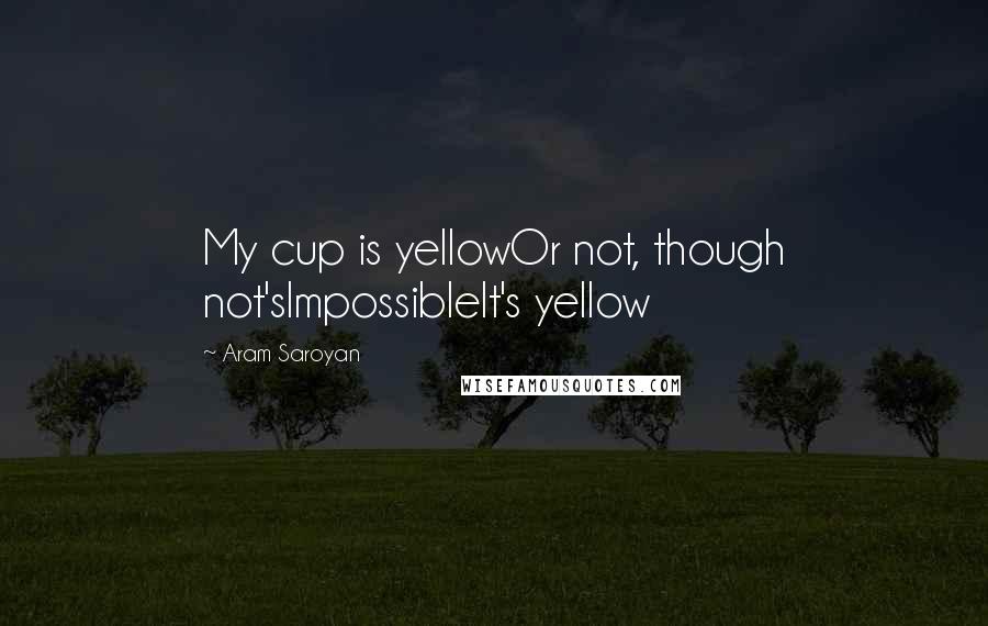 Aram Saroyan Quotes: My cup is yellowOr not, though not'sImpossibleIt's yellow
