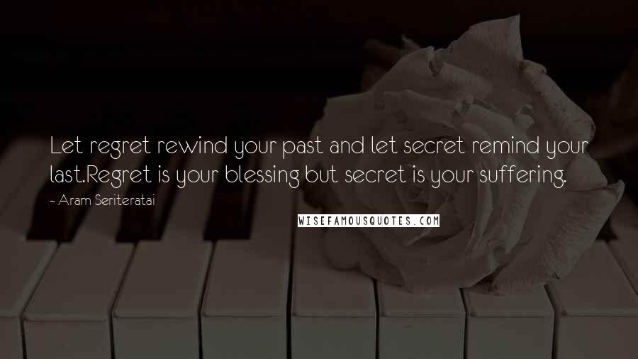 Aram Seriteratai Quotes: Let regret rewind your past and let secret remind your last.Regret is your blessing but secret is your suffering.
