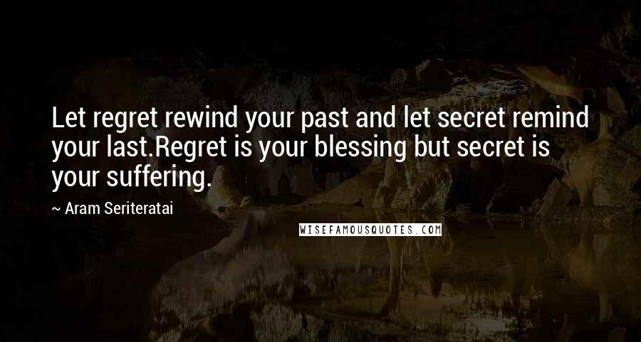 Aram Seriteratai Quotes: Let regret rewind your past and let secret remind your last.Regret is your blessing but secret is your suffering.