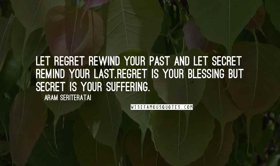 Aram Seriteratai Quotes: Let regret rewind your past and let secret remind your last.Regret is your blessing but secret is your suffering.