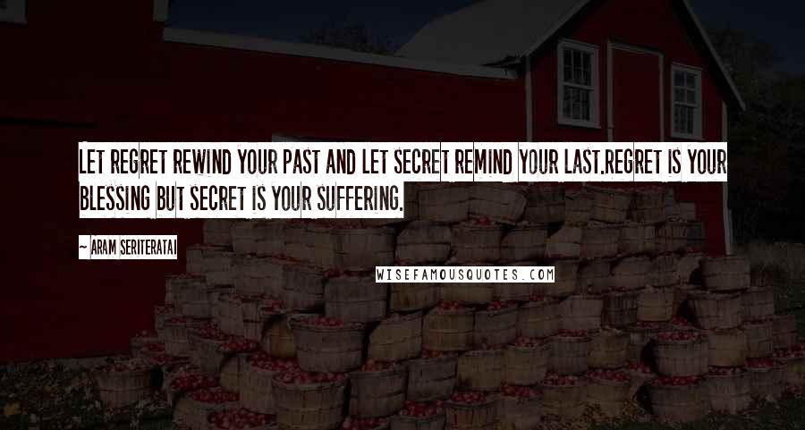 Aram Seriteratai Quotes: Let regret rewind your past and let secret remind your last.Regret is your blessing but secret is your suffering.