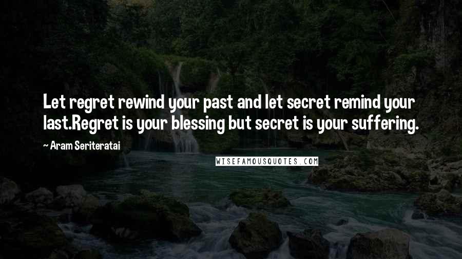 Aram Seriteratai Quotes: Let regret rewind your past and let secret remind your last.Regret is your blessing but secret is your suffering.