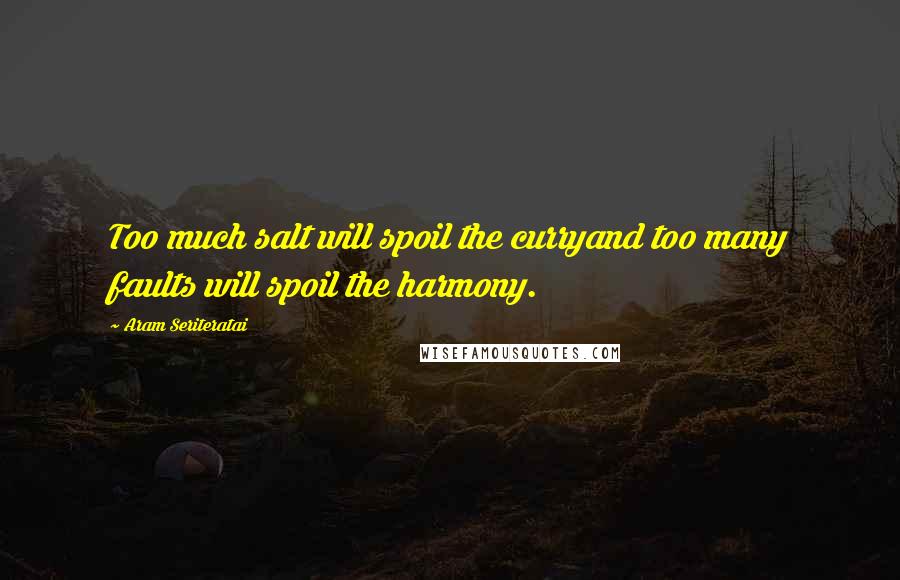 Aram Seriteratai Quotes: Too much salt will spoil the curryand too many faults will spoil the harmony.