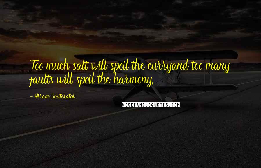 Aram Seriteratai Quotes: Too much salt will spoil the curryand too many faults will spoil the harmony.