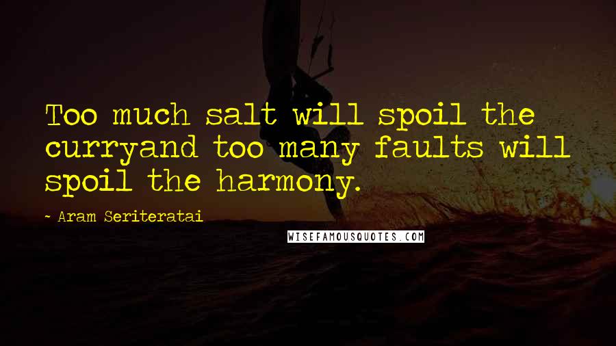 Aram Seriteratai Quotes: Too much salt will spoil the curryand too many faults will spoil the harmony.