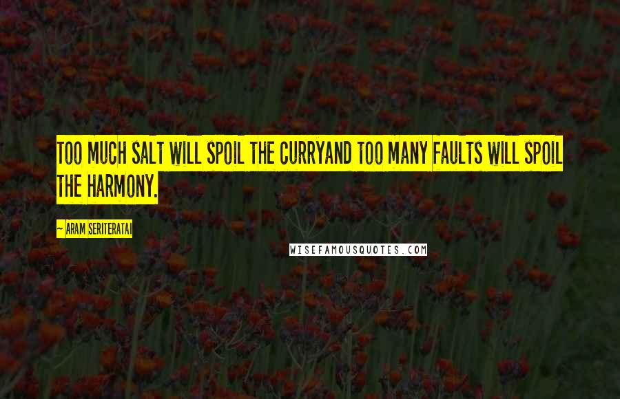 Aram Seriteratai Quotes: Too much salt will spoil the curryand too many faults will spoil the harmony.