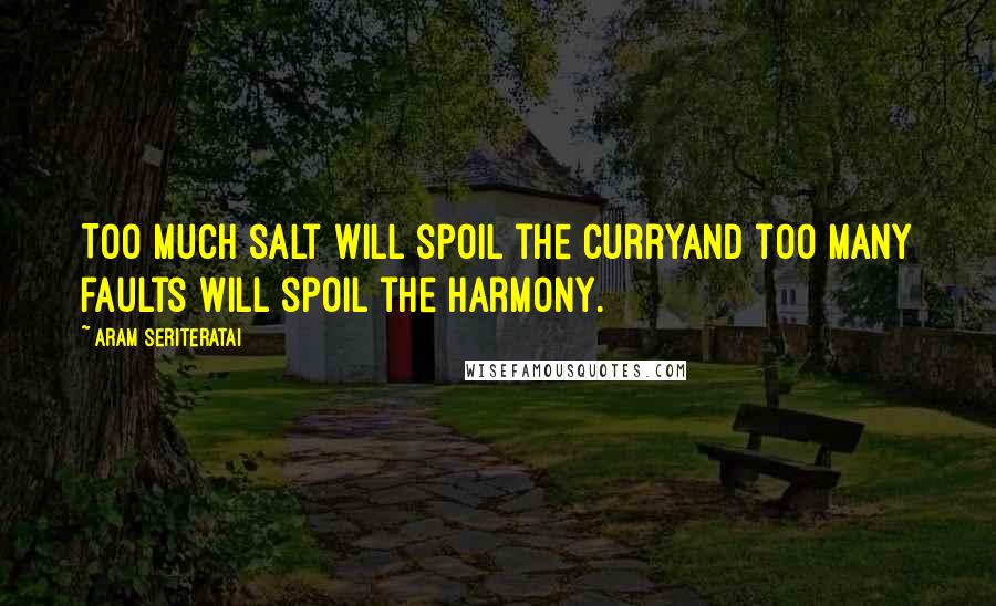 Aram Seriteratai Quotes: Too much salt will spoil the curryand too many faults will spoil the harmony.