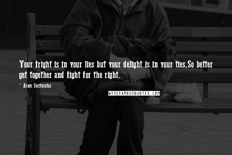 Aram Seriteratai Quotes: Your fright is in your lies but your delight is in your ties,So better get together and fight for the right.