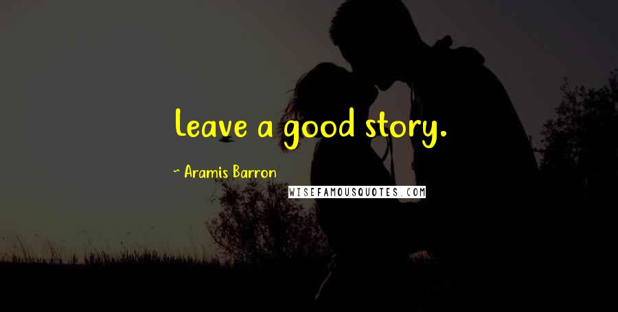 Aramis Barron Quotes: Leave a good story.