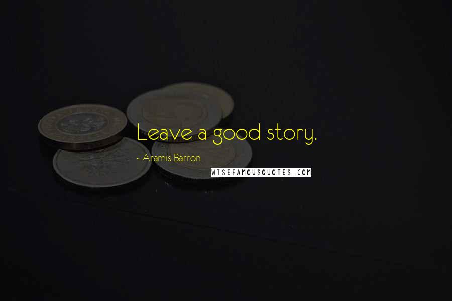 Aramis Barron Quotes: Leave a good story.