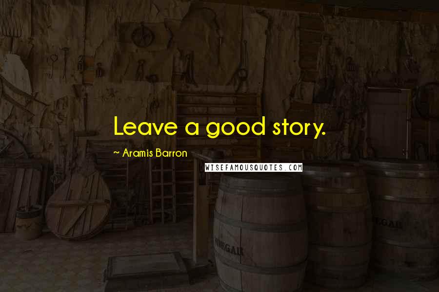 Aramis Barron Quotes: Leave a good story.