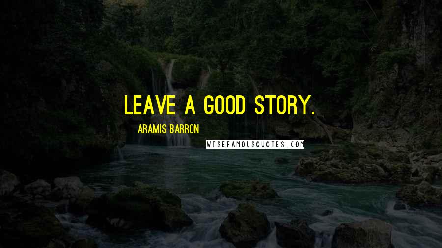 Aramis Barron Quotes: Leave a good story.