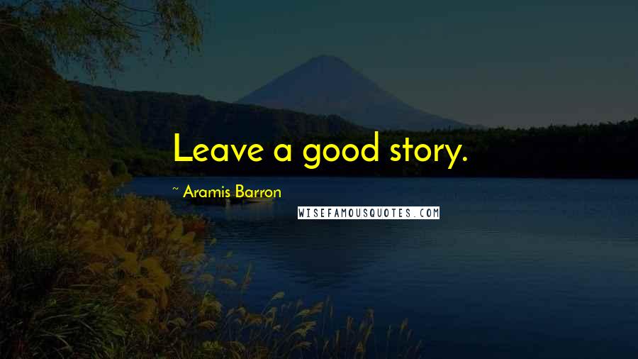 Aramis Barron Quotes: Leave a good story.