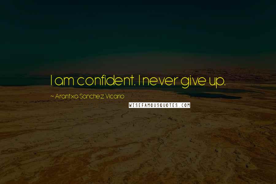 Arantxa Sanchez Vicario Quotes: I am confident. I never give up.