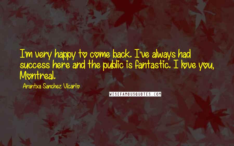 Arantxa Sanchez Vicario Quotes: I'm very happy to come back. I've always had success here and the public is fantastic. I love you, Montreal.