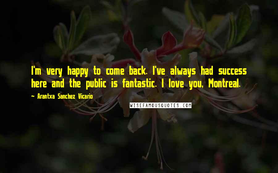 Arantxa Sanchez Vicario Quotes: I'm very happy to come back. I've always had success here and the public is fantastic. I love you, Montreal.