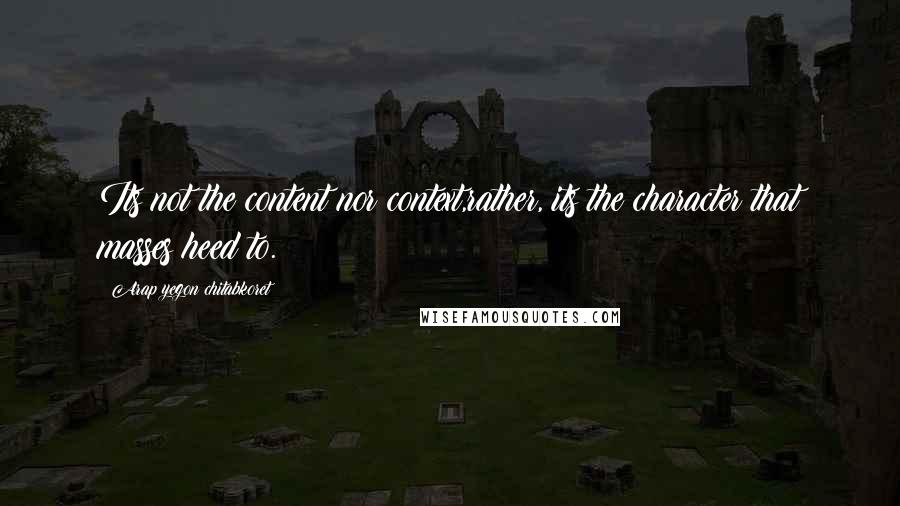 Arap Yegon Chitabkoret Quotes: Its not the content nor context,rather, its the character that masses heed to.