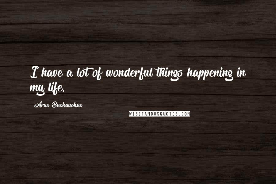 Aras Baskauskas Quotes: I have a lot of wonderful things happening in my life.