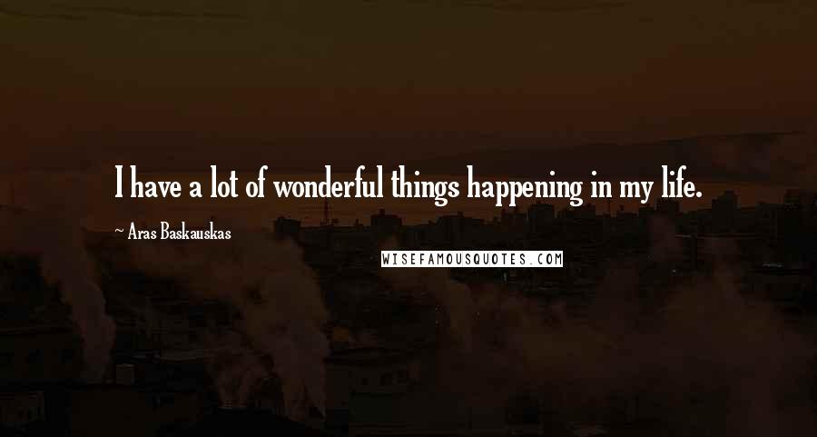 Aras Baskauskas Quotes: I have a lot of wonderful things happening in my life.