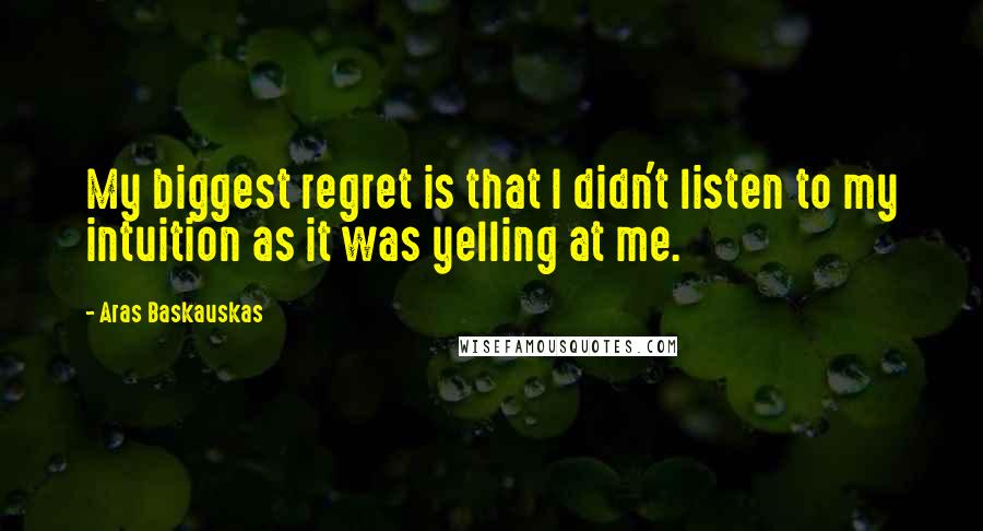 Aras Baskauskas Quotes: My biggest regret is that I didn't listen to my intuition as it was yelling at me.