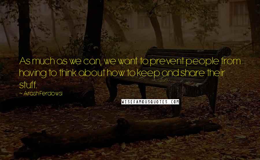 Arash Ferdowsi Quotes: As much as we can, we want to prevent people from having to think about how to keep and share their stuff.