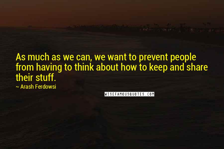 Arash Ferdowsi Quotes: As much as we can, we want to prevent people from having to think about how to keep and share their stuff.