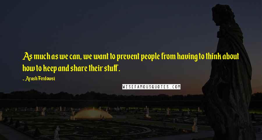 Arash Ferdowsi Quotes: As much as we can, we want to prevent people from having to think about how to keep and share their stuff.