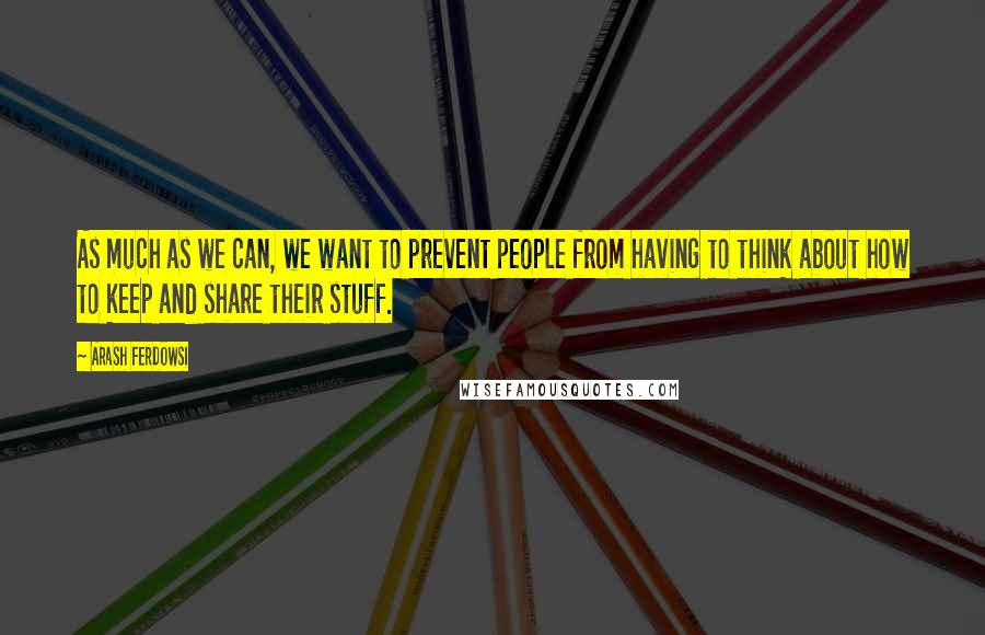 Arash Ferdowsi Quotes: As much as we can, we want to prevent people from having to think about how to keep and share their stuff.