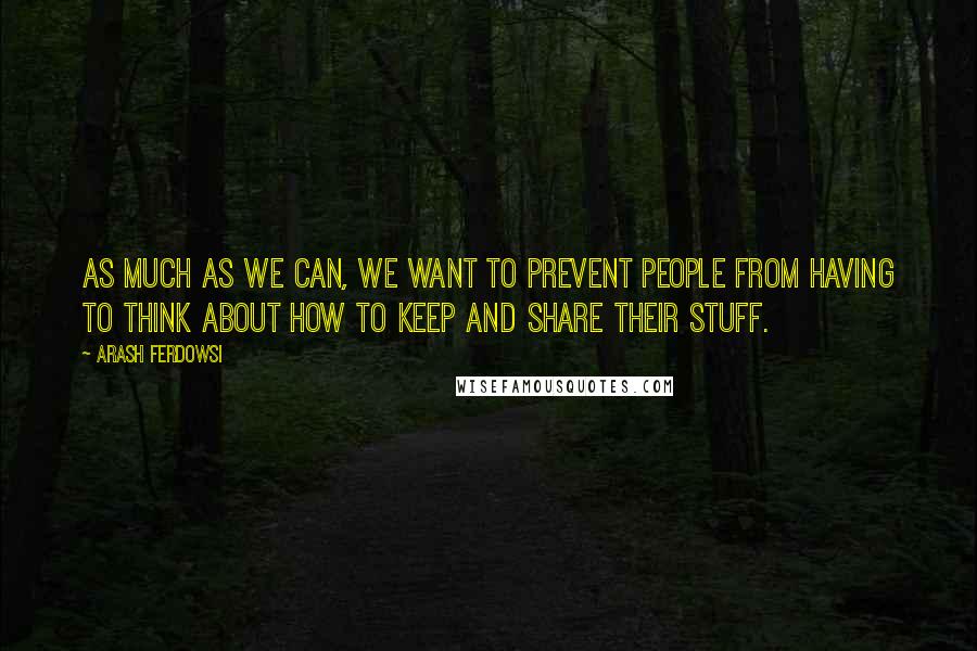 Arash Ferdowsi Quotes: As much as we can, we want to prevent people from having to think about how to keep and share their stuff.