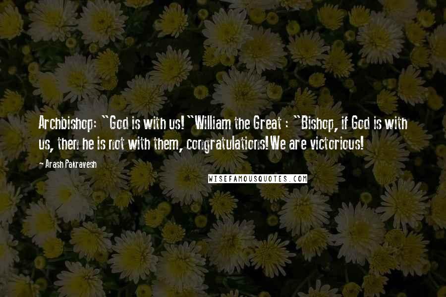 Arash Pakravesh Quotes: Archbishop: "God is with us!"William the Great : "Bishop, if God is with us, then he is not with them, congratulations!We are victorious!