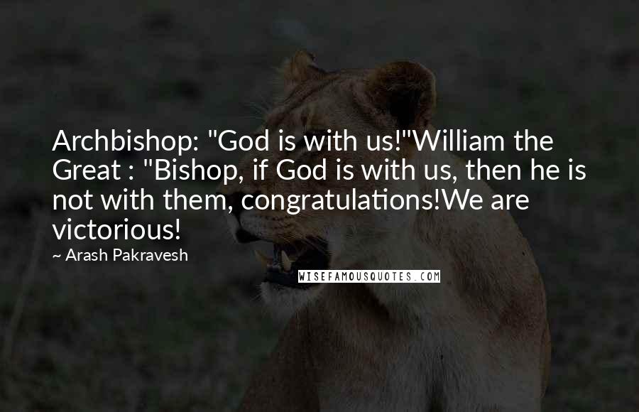 Arash Pakravesh Quotes: Archbishop: "God is with us!"William the Great : "Bishop, if God is with us, then he is not with them, congratulations!We are victorious!