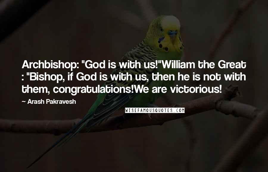 Arash Pakravesh Quotes: Archbishop: "God is with us!"William the Great : "Bishop, if God is with us, then he is not with them, congratulations!We are victorious!