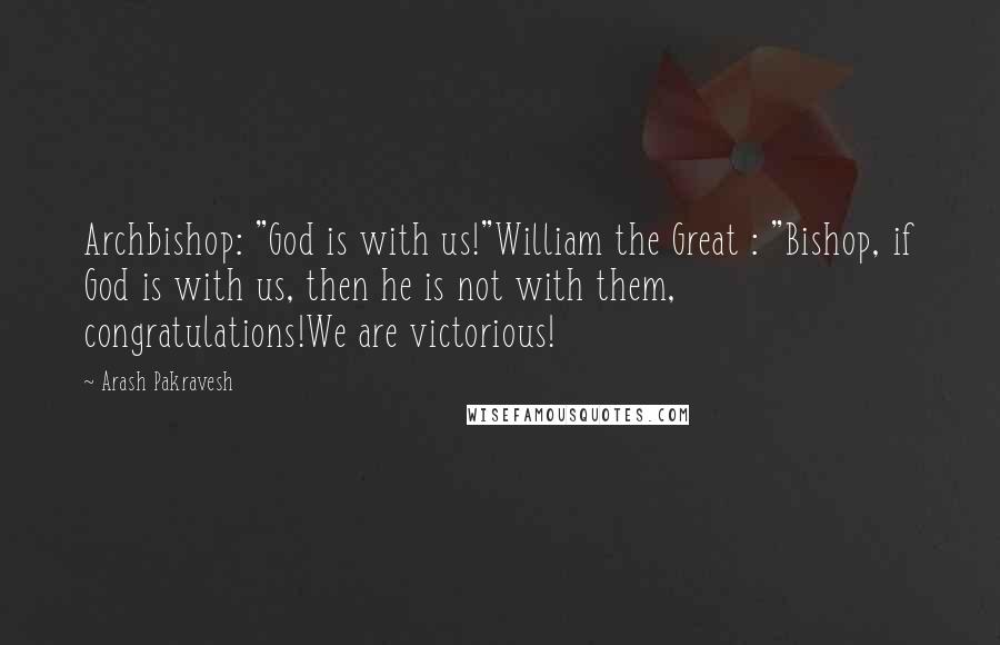 Arash Pakravesh Quotes: Archbishop: "God is with us!"William the Great : "Bishop, if God is with us, then he is not with them, congratulations!We are victorious!