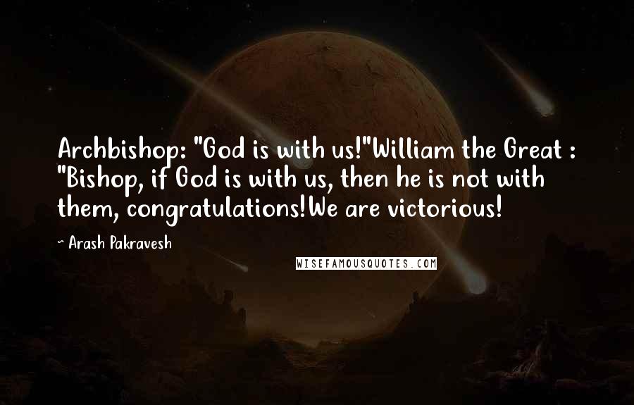 Arash Pakravesh Quotes: Archbishop: "God is with us!"William the Great : "Bishop, if God is with us, then he is not with them, congratulations!We are victorious!